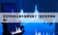 買比特幣的人是不是都發(fā)財(cái)了（買比特幣有啥用）