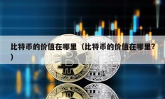 比特幣的價(jià)值在哪里（比特幣的價(jià)值在哪里?）