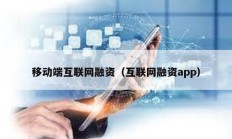 移動端互聯(lián)網(wǎng)融資（互聯(lián)網(wǎng)融資app）