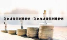 怎么才能得到比特幣（怎么樣才能得到比特幣）