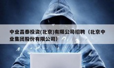 中業昌泰投資(北京)有限公司招聘（北京中業集團股份有限公司）