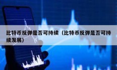 比特幣反彈是否可持續（比特幣反彈是否可持續發展）