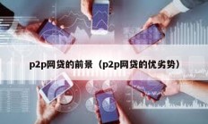 p2p網(wǎng)貸的前景（p2p網(wǎng)貸的優(yōu)劣勢(shì)）