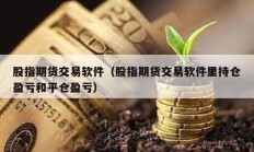 股指期貨交易軟件（股指期貨交易軟件里持倉盈虧和平倉盈虧）