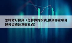 怎樣做好投資（怎樣做好投資,投資哪些項目好投資應注意哪幾點）