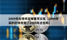 2009年比特幣在哪里可以買（2009年買的比特幣到了2019年還在嗎）