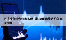 比特幣永續合約怎么玩（比特幣永續合約怎么玩穩賺）