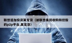 聯想追加投資翼龍貸（被聯想集團收購和控股的p2p平臺,翼龍貸）