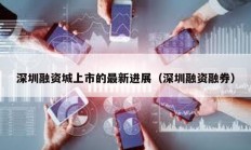 深圳融資城上市的最新進展（深圳融資融券）