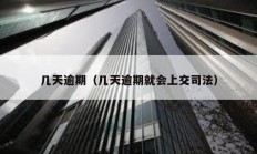 幾天逾期（幾天逾期就會(huì)上交司法）