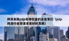 網(wǎng)貸金融p2p自律在座的企業(yè)家們（p2p網(wǎng)貸行業(yè)想謀求更好的發(fā)展）