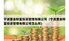 寧波惠金財(cái)富投資管理有限公司（寧波惠金財(cái)富投資管理有限公司怎么樣）