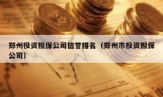鄭州投資擔(dān)保公司信譽(yù)排名（鄭州市投資擔(dān)保公司）
