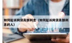 如何起訴網貸高額利息（如何起訴網貸高額利息的人）