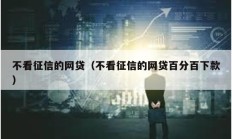 不看征信的網(wǎng)貸（不看征信的網(wǎng)貸百分百下款）