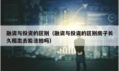 融資與投資的區(qū)別（融資與投資的區(qū)別房子長(zhǎng)久租出去能法拍嗎）