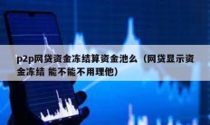 p2p網貸資金凍結算資金池么（網貸顯示資金凍結 能不能不用理他）