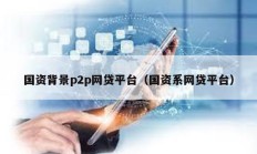 國資背景p2p網(wǎng)貸平臺（國資系網(wǎng)貸平臺）