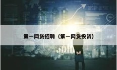 第一網(wǎng)貸招聘（第一網(wǎng)貸投資）