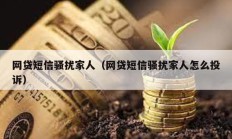 網貸短信騷擾家人（網貸短信騷擾家人怎么投訴）
