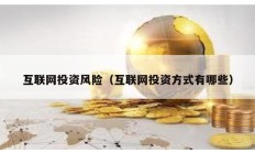 互聯(lián)網(wǎng)投資風(fēng)險（互聯(lián)網(wǎng)投資方式有哪些）