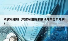 駕駛證逾期（駕駛證逾期未換證開車怎么處罰）