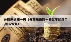 分期樂逾期一天（分期樂逾期一天就不能用了,怎么恢復(fù)）