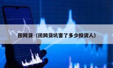 團網(wǎng)貸（團網(wǎng)貸坑害了多少投資人）
