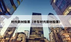 時代新材股票（中車時代新材股票）