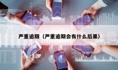 嚴重逾期（嚴重逾期會有什么后果）