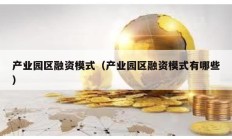 產(chǎn)業(yè)園區(qū)融資模式（產(chǎn)業(yè)園區(qū)融資模式有哪些）