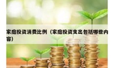 家庭投資消費比例（家庭投資支出包括哪些內容）