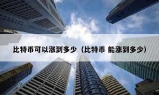 比特幣可以漲到多少（比特幣 能漲到多少）