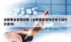 合肥黃金首飾價(jià)格（合肥黃金首飾價(jià)格今日行價(jià)查詢(xún)）