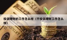 投資理財的工作怎么樣（干投資理財工作怎么樣）