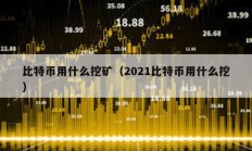 比特幣用什么挖礦（2021比特幣用什么挖）