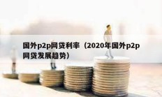 國外p2p網(wǎng)貸利率（2020年國外p2p網(wǎng)貸發(fā)展趨勢(shì)）