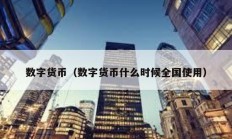 數(shù)字貨幣（數(shù)字貨幣什么時(shí)候全國(guó)使用）