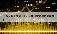 十萬元如何投資（十萬元如何投資理財(cái)買基金）