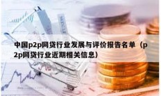 中國p2p網貸行業發展與評價報告名單（p2p網貸行業近期相關信息）