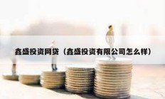 鑫盛投資網(wǎng)貸（鑫盛投資有限公司怎么樣）