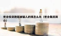 世合投資跑路被騙人的錢怎么辦（世合集團(tuán)簡介）