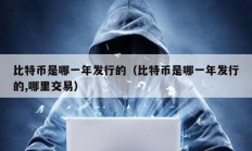 比特幣是哪一年發(fā)行的（比特幣是哪一年發(fā)行的,哪里交易）