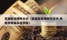 家庭投資理財(cái)方式（家庭投資理財(cái)方式中,風(fēng)險(xiǎn)和收益從低到高）