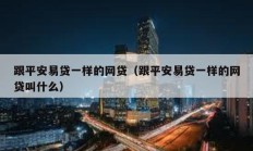 跟平安易貸一樣的網貸（跟平安易貸一樣的網貸叫什么）