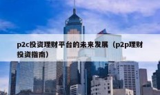 p2c投資理財平臺的未來發展（p2p理財投資指南）