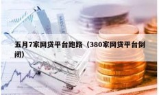 五月7家網(wǎng)貸平臺跑路（380家網(wǎng)貸平臺倒閉）