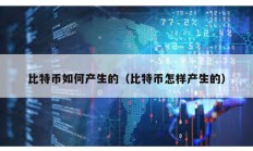 比特幣如何產生的（比特幣怎樣產生的）