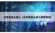 元宇宙怎么進入（元宇宙怎么進入教育領域）