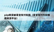 p2p網(wǎng)貸被易寶支付扣錢（易寶支付代扣哪些網(wǎng)貸平臺）